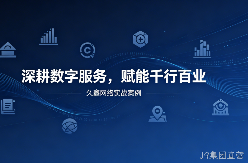 深耕数字服务，赋能千行百业 —— J9集团直营用实战案例诠释数字化价值