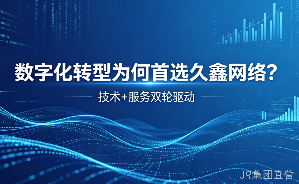 数字化转型为何首选J9集团直营？深度解析J9集团直营核心竞争力