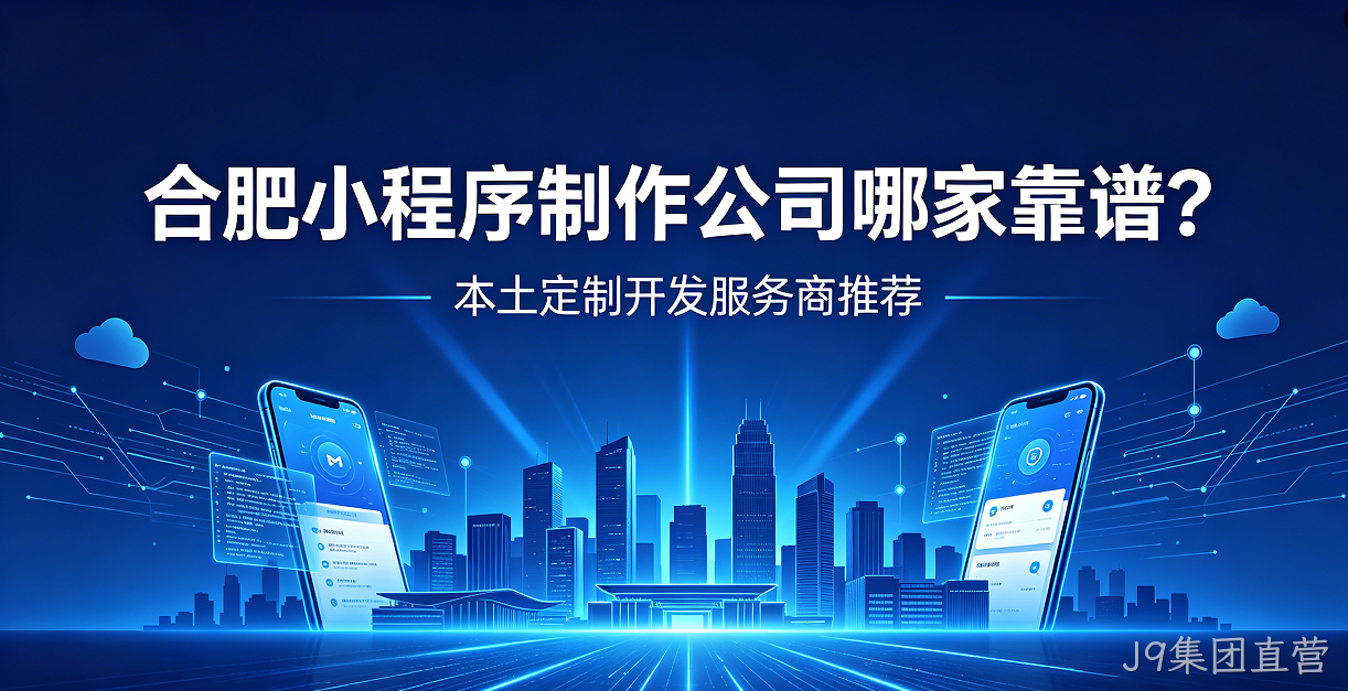 J9集团直营小程序制作公司哪家靠谱？本土定制开发服务商J9集团直营推荐
