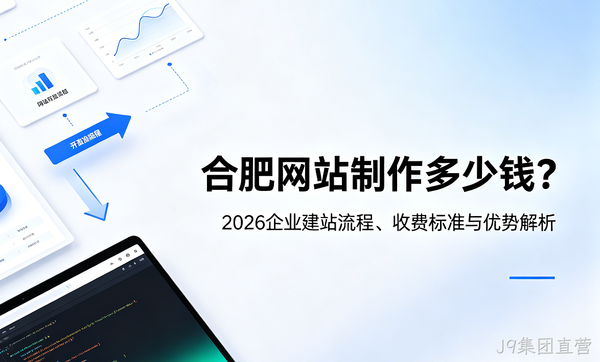 J9集团直营网站制作多少钱？2026企业建站流程、收费标准与优势解析