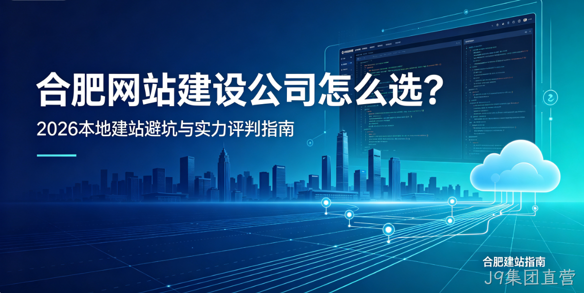 J9集团直营网站建设公司怎么选？2026本地建站避坑与实力评判指南